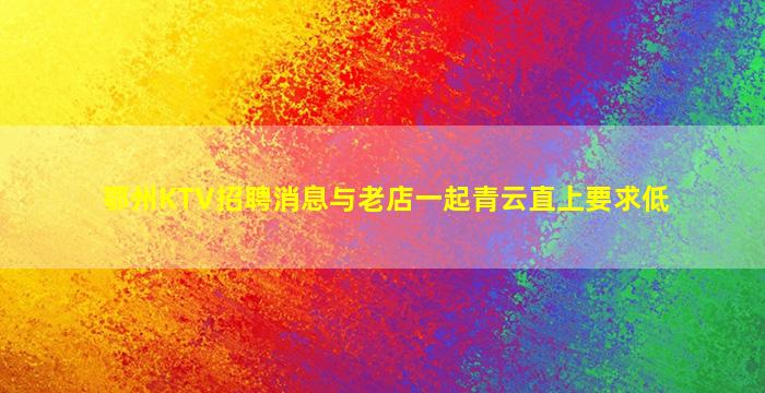 鄂州KTV招聘消息与老店一起青云直上要求低